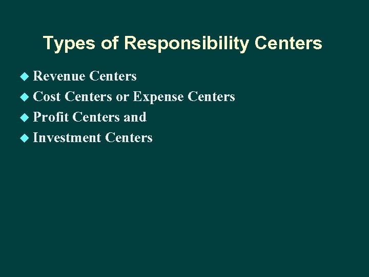 Types of Responsibility Centers u Revenue Centers u Cost Centers or Expense Centers u