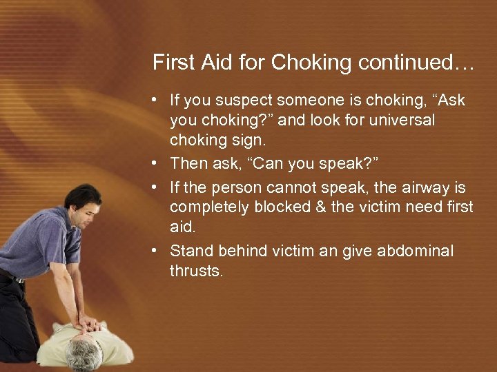 First Aid for Choking continued… • If you suspect someone is choking, “Ask you