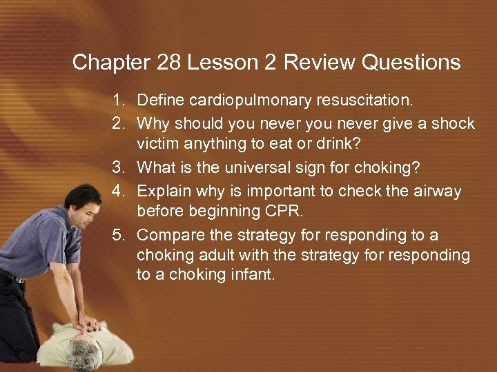 Chapter 28 Lesson 2 Review Questions 1. Define cardiopulmonary resuscitation. 2. Why should you