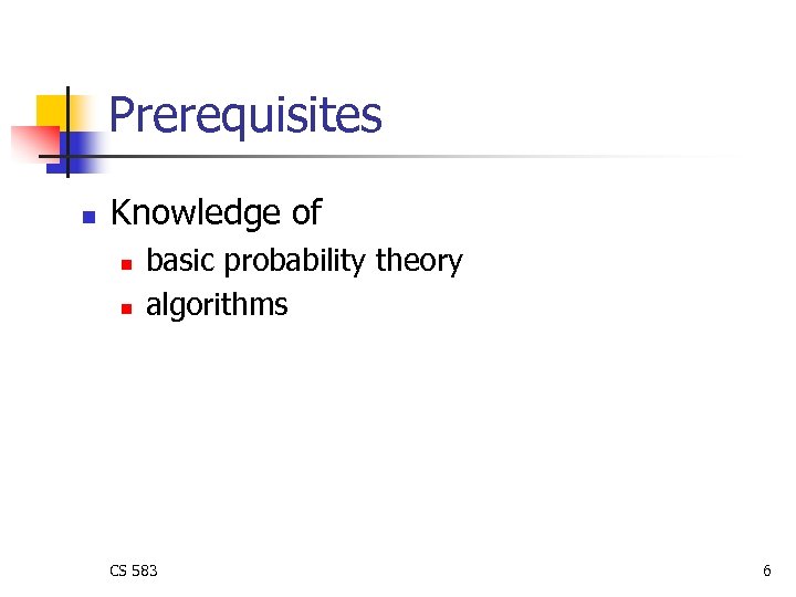 Prerequisites n Knowledge of n n basic probability theory algorithms CS 583 6 