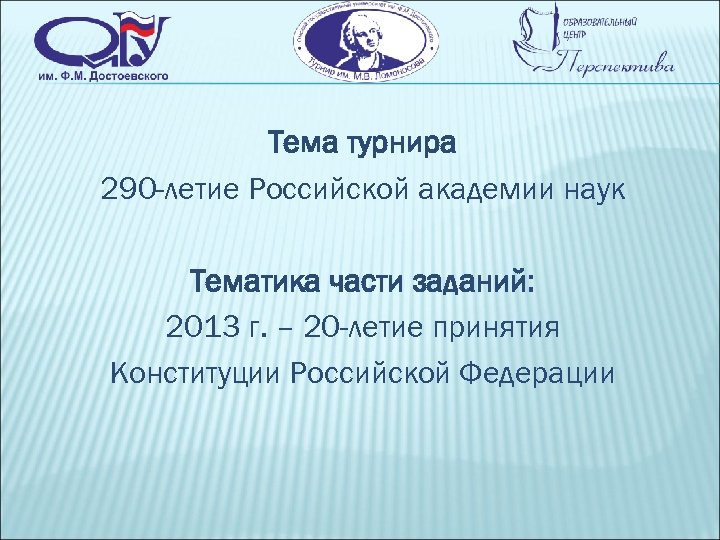 Тема турнира 290 -летие Российской академии наук Тематика части заданий: 2013 г. – 20