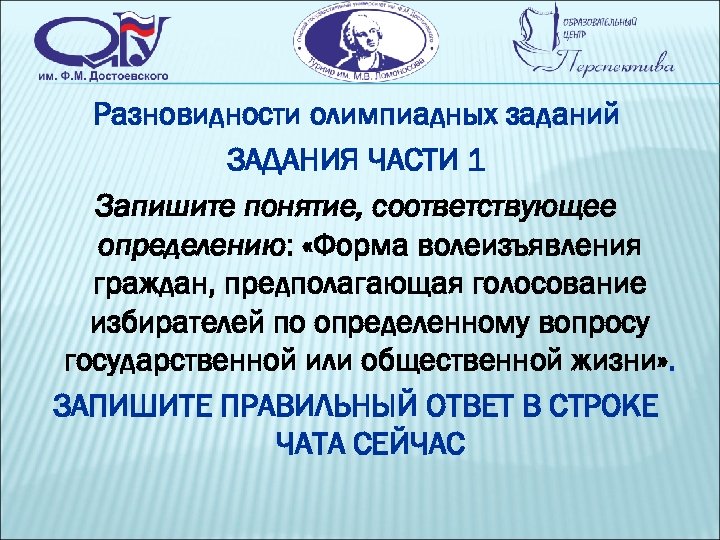 Разновидности олимпиадных заданий ЗАДАНИЯ ЧАСТИ 1 Запишите понятие, соответствующее определению: «Форма волеизъявления граждан, предполагающая