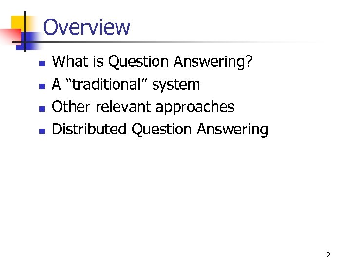 Overview n n What is Question Answering? A “traditional” system Other relevant approaches Distributed