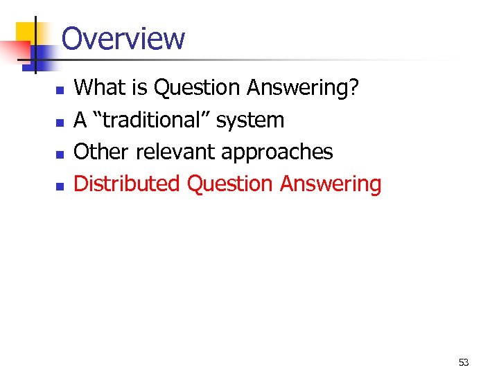 Overview n n What is Question Answering? A “traditional” system Other relevant approaches Distributed