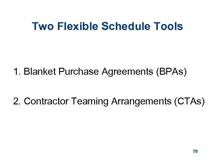 Two Flexible Schedule Tools 1. Blanket Purchase Agreements (BPAs) 2. Contractor Teaming Arrangements (CTAs)