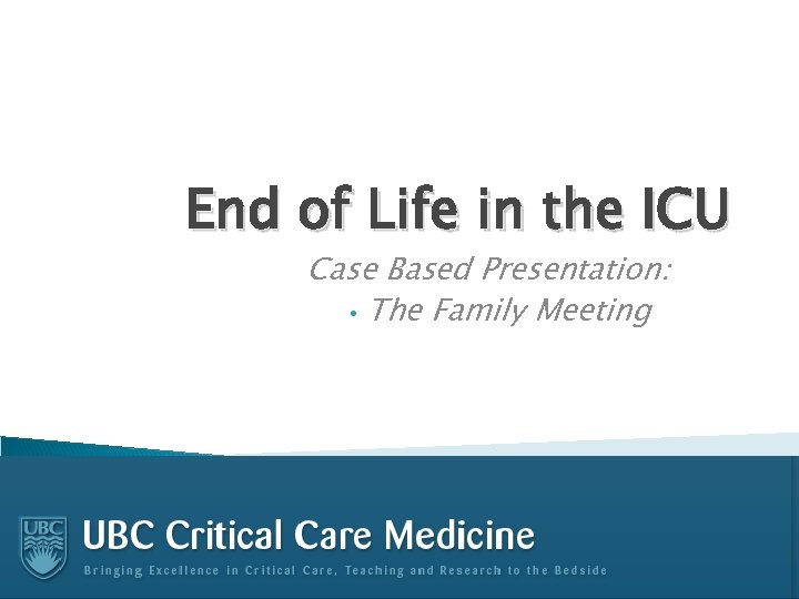 End of Life in the ICU Case Based Presentation: • The Family Meeting 