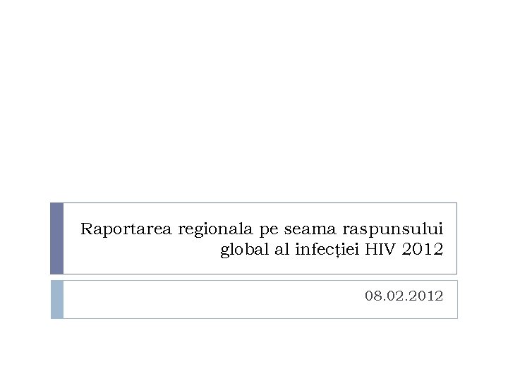 Raportarea regionala pe seama raspunsului global al infecţiei HIV 2012 08. 02. 2012 