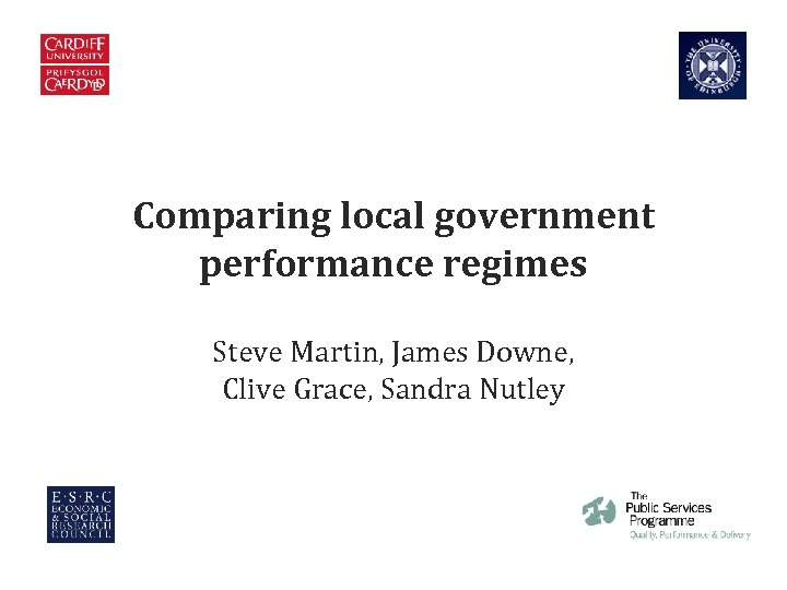 Comparing local government performance regimes Steve Martin, James Downe, Clive Grace, Sandra Nutley Comparing