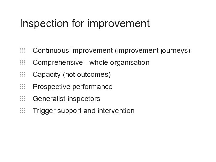 Inspection for improvement Continuous improvement (improvement journeys) Comprehensive - whole organisation Capacity (not outcomes)