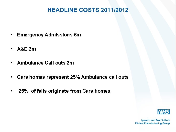 HEADLINE COSTS 2011/2012 • Emergency Admissions 6 m • A&E 2 m • Ambulance