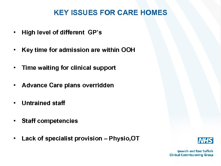 KEY ISSUES FOR CARE HOMES • High level of different GP’s • Key time