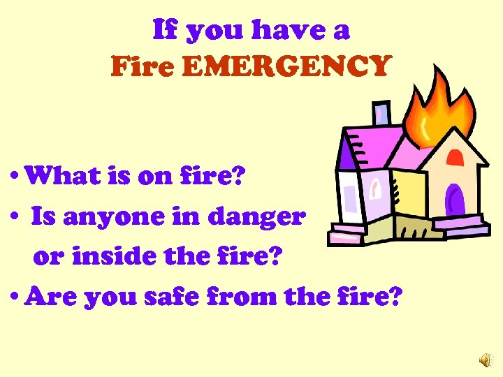 If you have a Fire EMERGENCY • What is on fire? • Is anyone