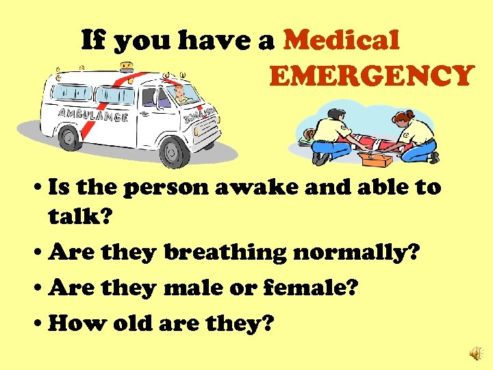 If you have a Medical EMERGENCY • Is the person awake and able to