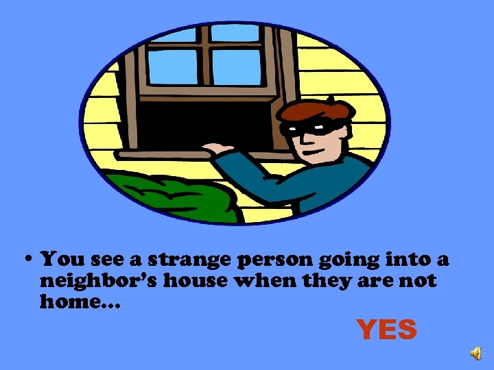  • You see a strange person going into a neighbor’s house when they