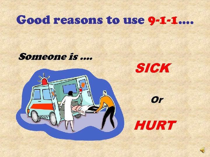 Good reasons to use 9 -1 -1…. Someone is …. SICK Or HURT 