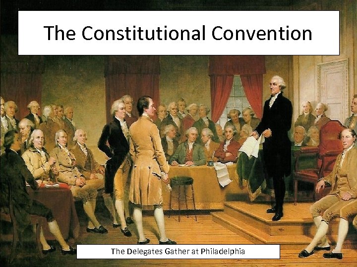 The Constitutional Convention The Delegates Gather at Philadelphia