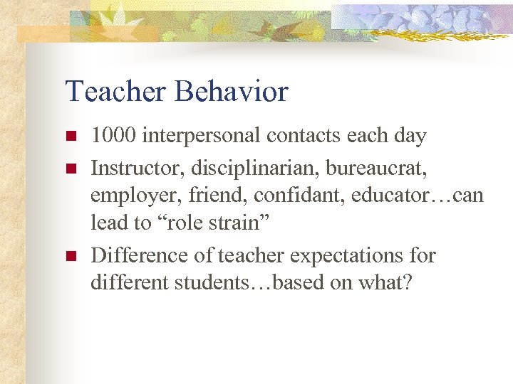 Teacher Behavior n n n 1000 interpersonal contacts each day Instructor, disciplinarian, bureaucrat, employer,