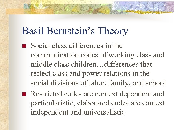 Basil Bernstein’s Theory n n Social class differences in the communication codes of working