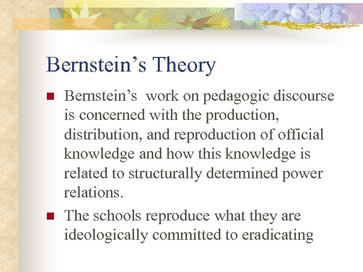 Bernstein’s Theory n n Bernstein’s work on pedagogic discourse is concerned with the production,