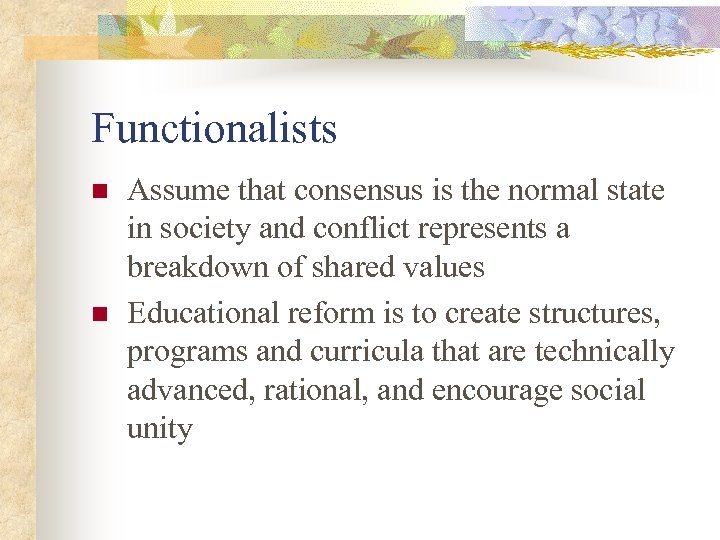 Functionalists n n Assume that consensus is the normal state in society and conflict