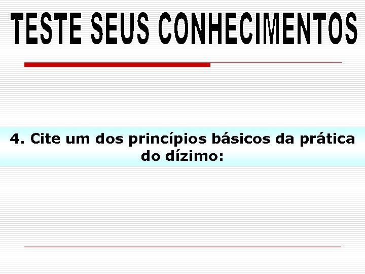 4. Cite um dos princípios básicos da prática do dízimo: 
