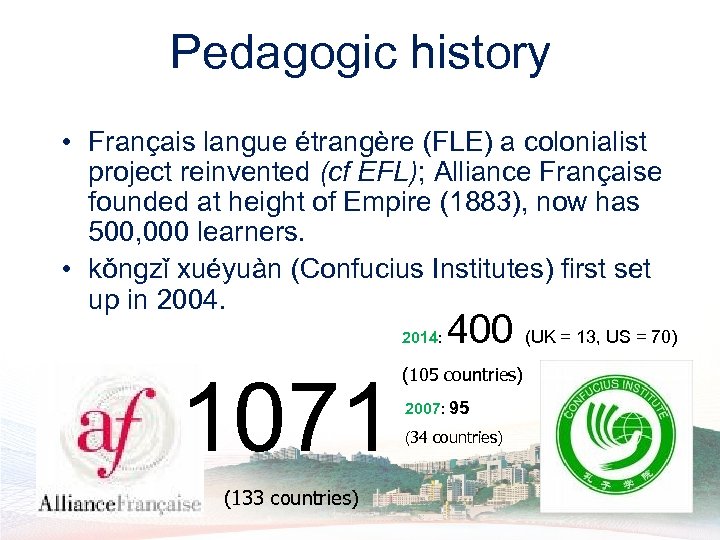 Pedagogic history • Français langue étrangère (FLE) a colonialist project reinvented (cf EFL); Alliance
