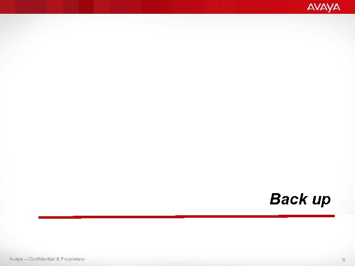 Back up Avaya – Confidential & Proprietary 6 