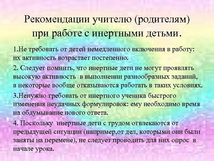 Рекомендации учителю (родителям) при работе с инертными детьми. 1. Не требовать от детей немедленного