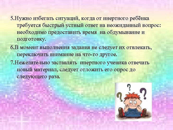 5. Нужно избегать ситуаций, когда от инертного ребёнка требуется быстрый устный ответ на неожиданный