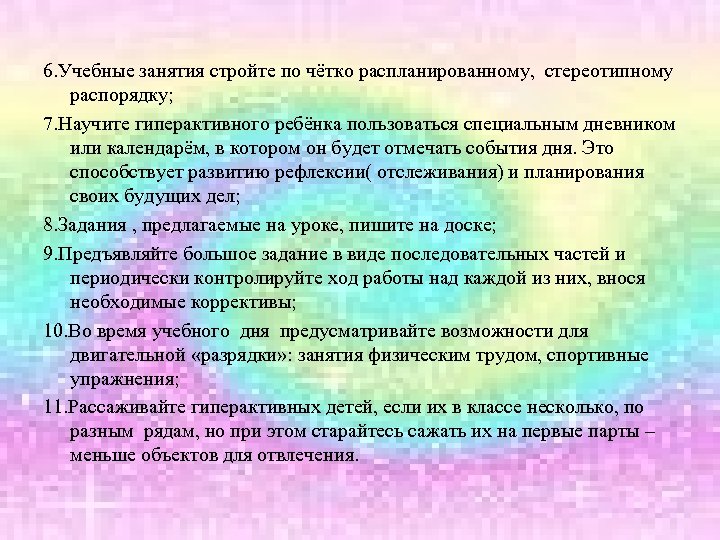 6. Учебные занятия стройте по чётко распланированному, стереотипному распорядку; 7. Научите гиперактивного ребёнка пользоваться