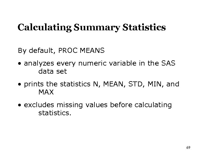 Calculating Summary Statistics By default, PROC MEANS • analyzes every numeric variable in the