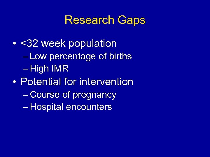 Research Gaps • <32 week population – Low percentage of births – High IMR