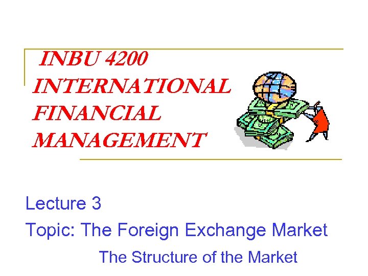 INBU 4200 INTERNATIONAL FINANCIAL MANAGEMENT Lecture 3 Topic: The Foreign Exchange Market The Structure