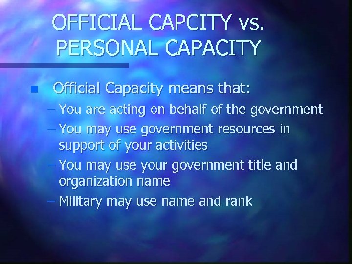 OFFICIAL CAPCITY vs. PERSONAL CAPACITY n Official Capacity means that: – You are acting