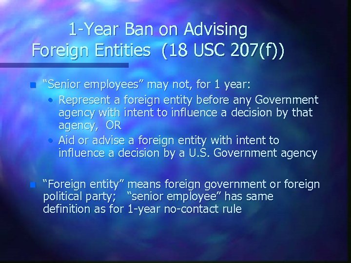 1 -Year Ban on Advising Foreign Entities (18 USC 207(f)) n “Senior employees” may