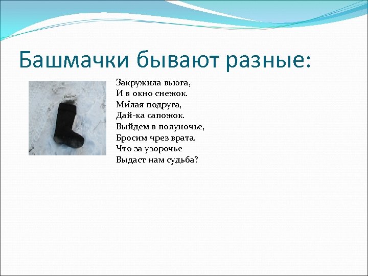 Башмачки бывают разные: Закружила вьюга, И в окно снежок. . Милая подруга, Дай-ка сапожок.