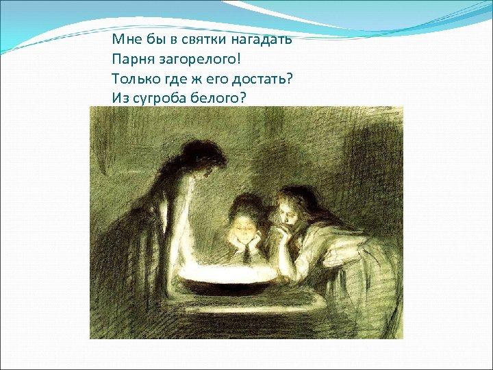 Мне бы в святки нагадать Парня загорелого! Только где ж его достать? Из сугроба