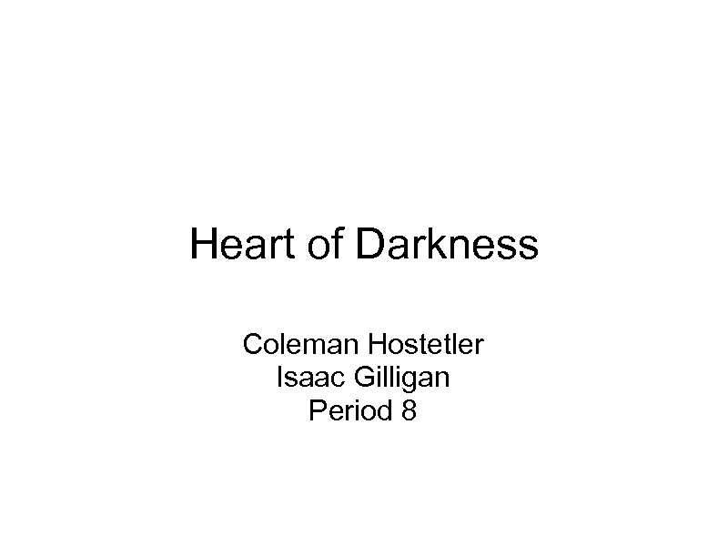 Heart of Darkness Coleman Hostetler Isaac Gilligan Period 8 
