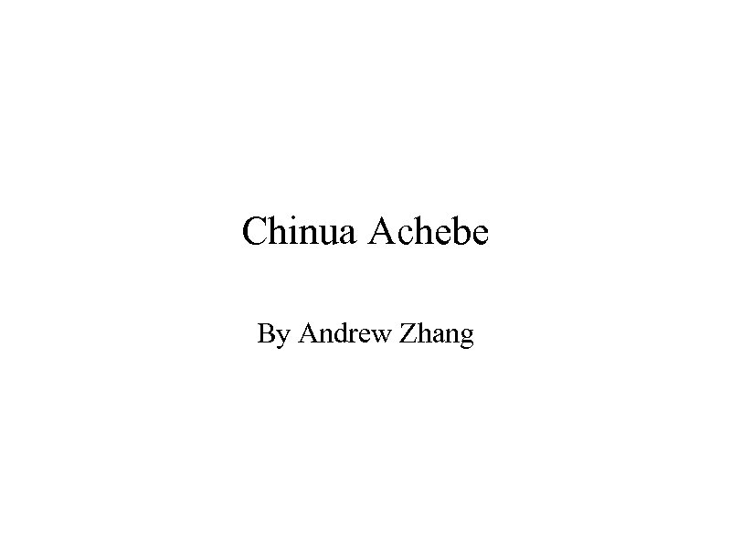 Chinua Achebe By Andrew Zhang 
