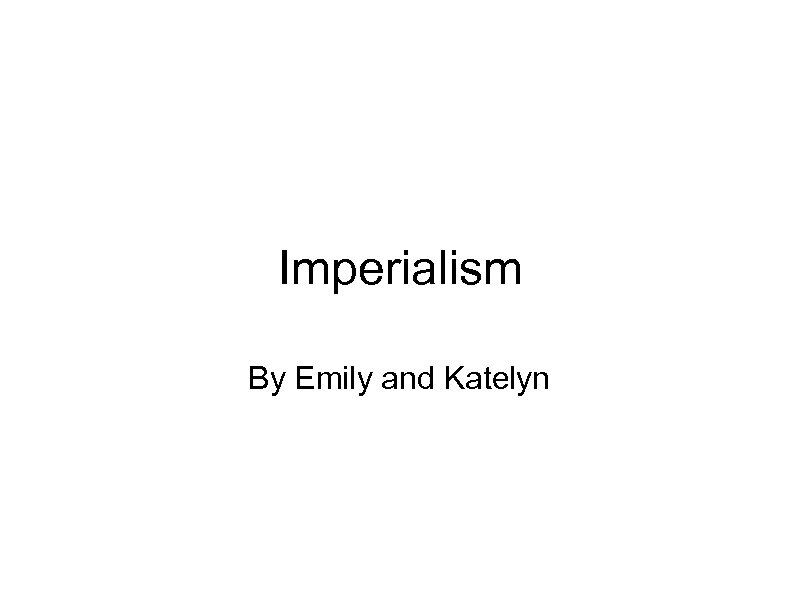 Imperialism By Emily and Katelyn 