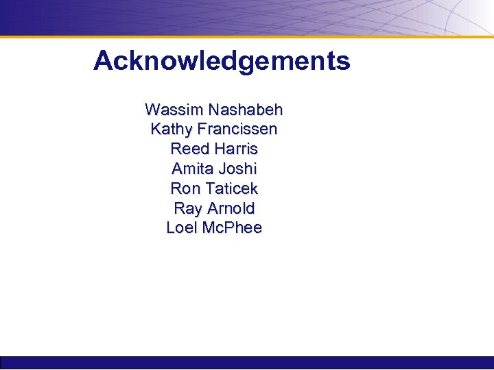 Acknowledgements Wassim Nashabeh Kathy Francissen Reed Harris Amita Joshi Ron Taticek Ray Arnold Loel