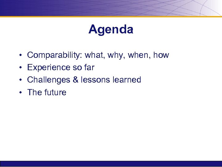 Agenda • • Comparability: what, why, when, how Experience so far Challenges & lessons