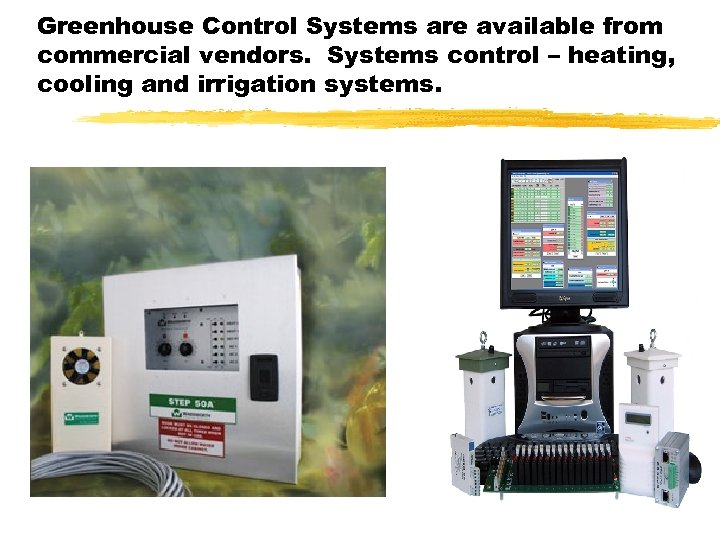 Greenhouse Control Systems are available from commercial vendors. Systems control – heating, cooling and