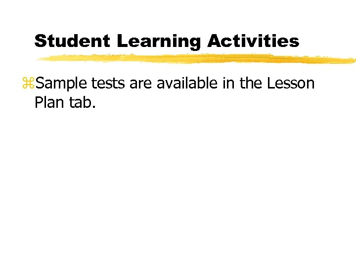 Student Learning Activities z. Sample tests are available in the Lesson Plan tab. 