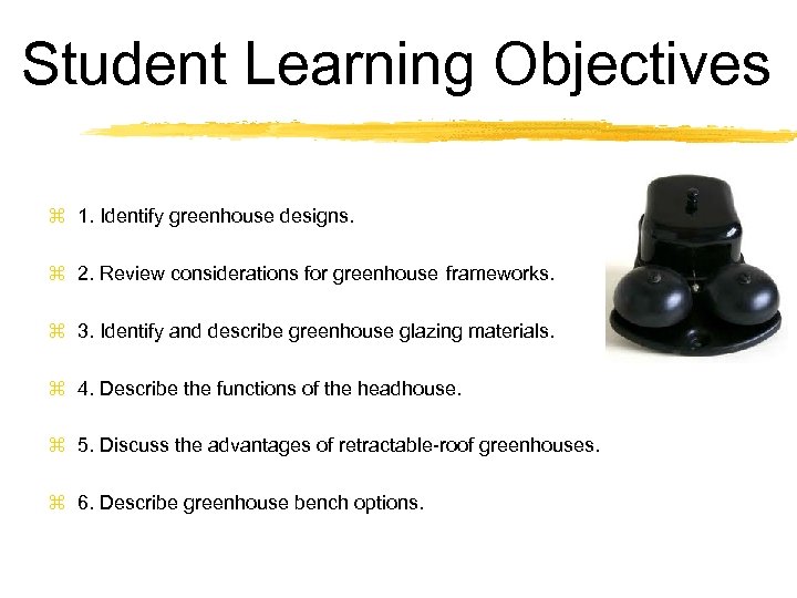 Student Learning Objectives z 1. Identify greenhouse designs. z 2. Review considerations for greenhouse