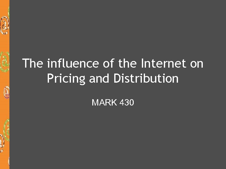 The influence of the Internet on Pricing and Distribution MARK 430 