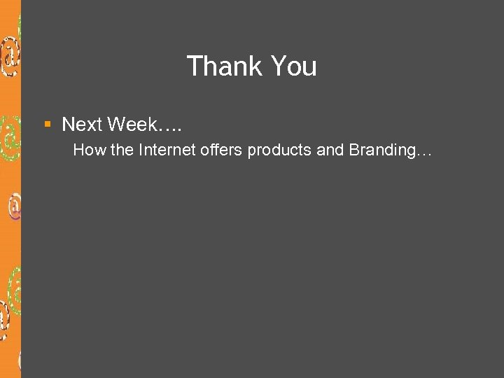 Thank You § Next Week…. How the Internet offers products and Branding… 