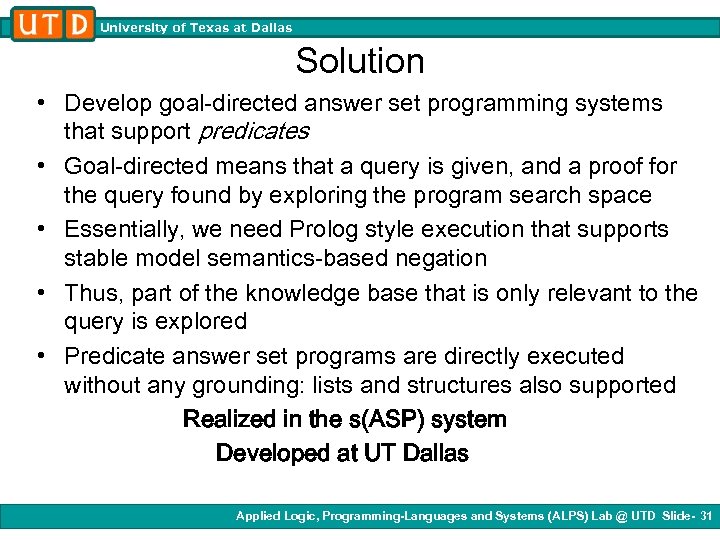 University of Texas at Dallas Solution • Develop goal-directed answer set programming systems that