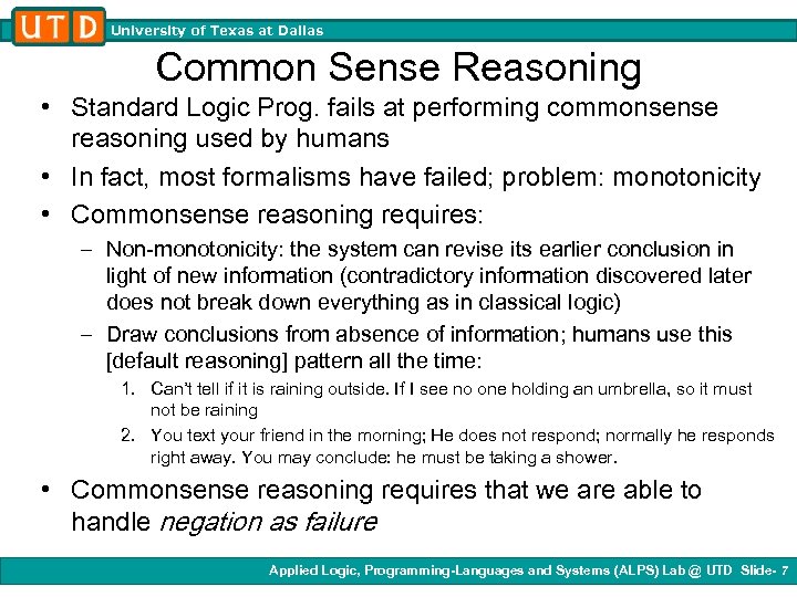 University of Texas at Dallas Common Sense Reasoning • Standard Logic Prog. fails at