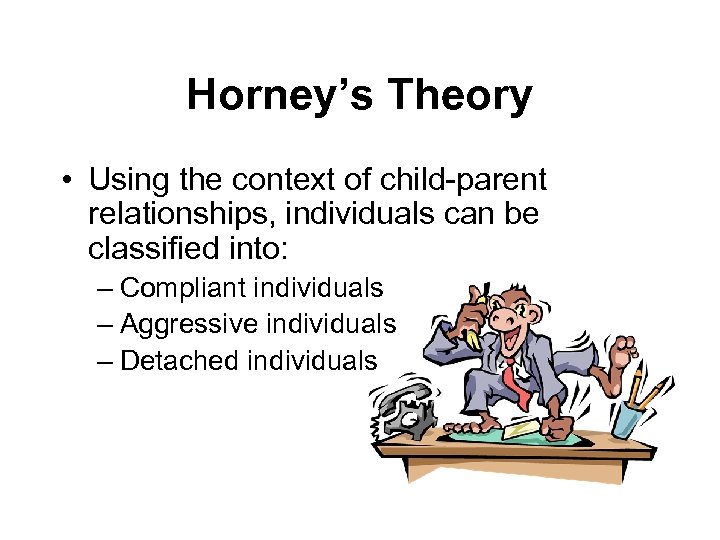 Horney’s Theory • Using the context of child-parent relationships, individuals can be classified into: